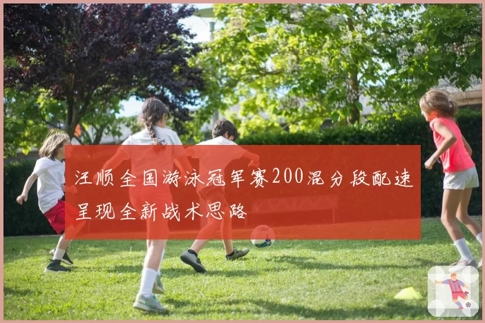 汪顺全国游泳冠军赛200混分段配速呈现全新战术思路