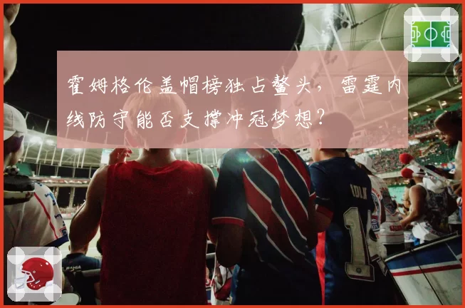 霍姆格伦盖帽榜独占鳌头，雷霆内线防守能否支撑冲冠梦想？
