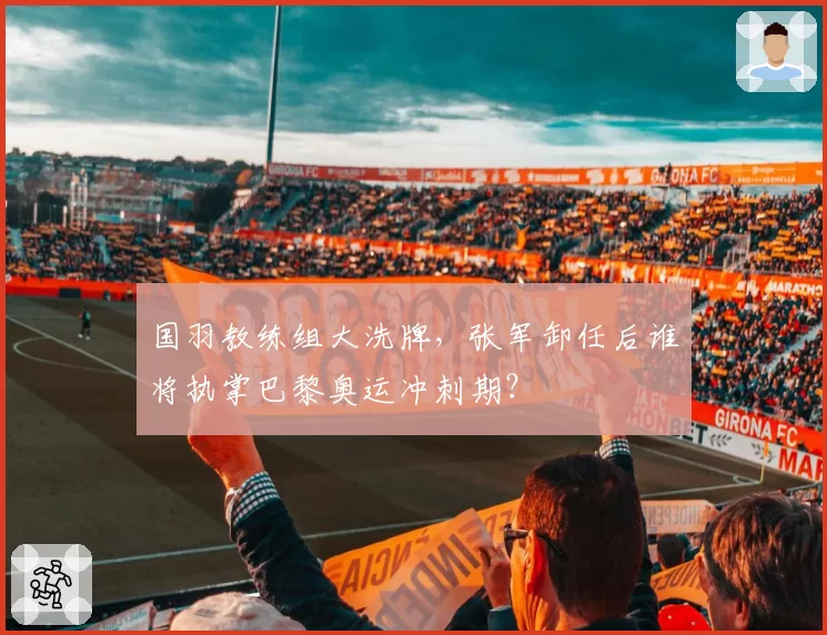 国羽教练组大洗牌，张军卸任后谁将执掌巴黎奥运冲刺期？