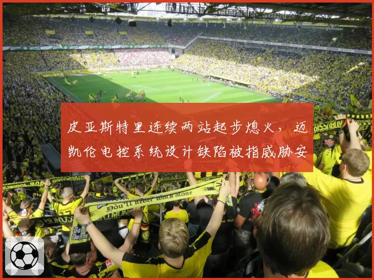 皮亚斯特里连续两站起步熄火，迈凯伦电控系统设计缺陷被指威胁安全