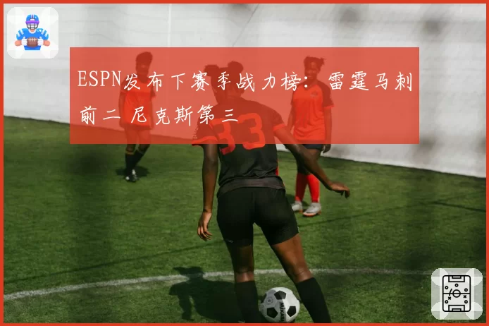 ESPN发布下赛季战力榜：雷霆马刺前二 尼克斯第三