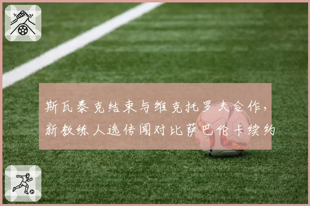 斯瓦泰克结束与维克托罗夫合作，新教练人选传闻对比萨巴伦卡续约托普