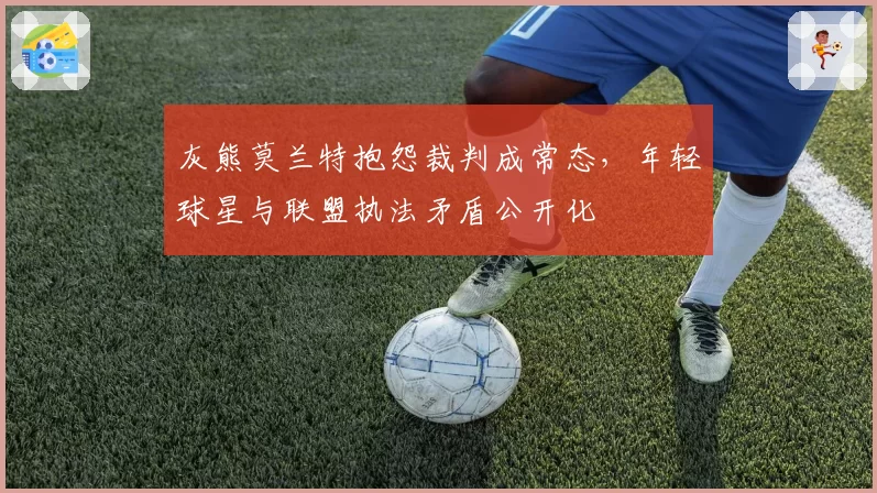 灰熊莫兰特抱怨裁判成常态，年轻球星与联盟执法矛盾公开化