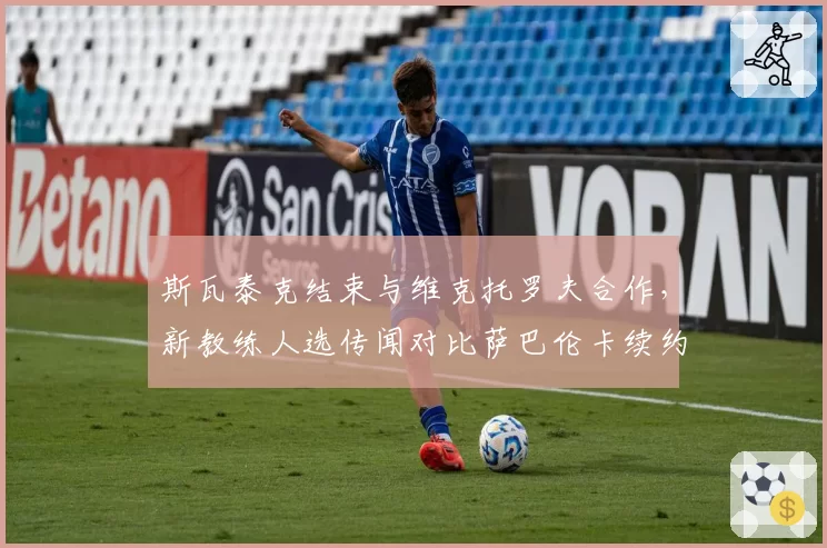 斯瓦泰克结束与维克托罗夫合作，新教练人选传闻对比萨巴伦卡续约托普