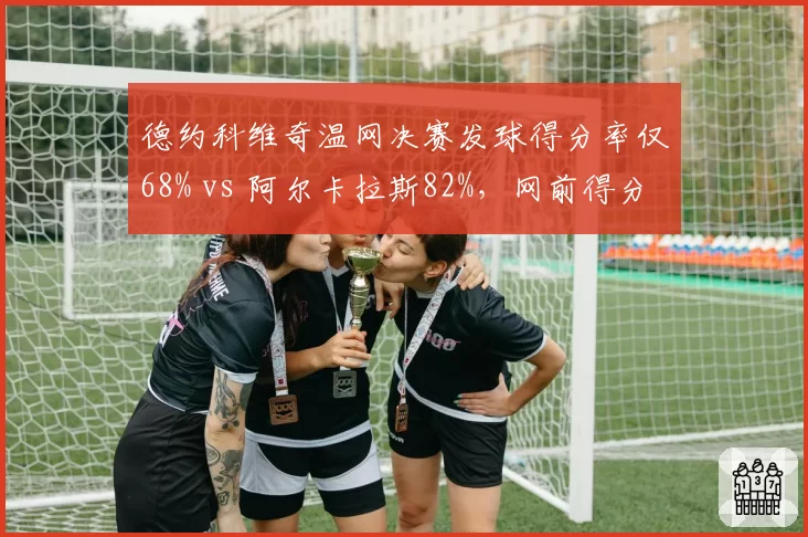 德约科维奇温网决赛发球得分率仅68% vs 阿尔卡拉斯82%，网前得分差距决定胜负