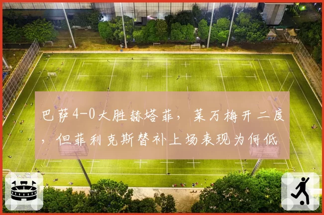 巴萨4-0大胜赫塔菲，莱万梅开二度，但菲利克斯替补上场表现为何低迷？