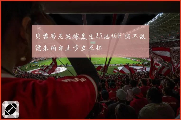 贝雷蒂尼发球轰出25记ACE 仍不敌德米纳尔止步女王杯