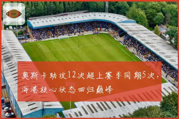 奥斯卡助攻12次超上赛季同期5次，海港核心状态回归巅峰