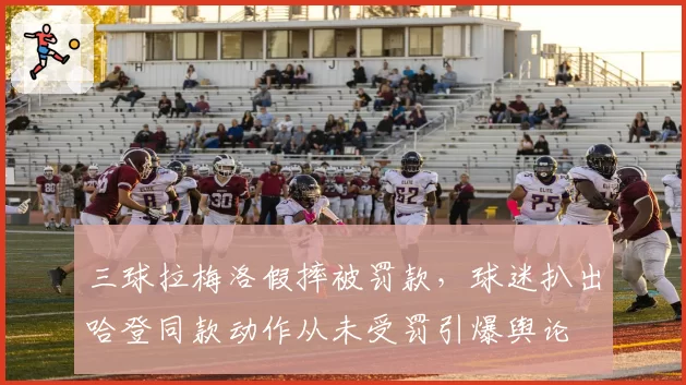 三球拉梅洛假摔被罚款，球迷扒出哈登同款动作从未受罚引爆舆论