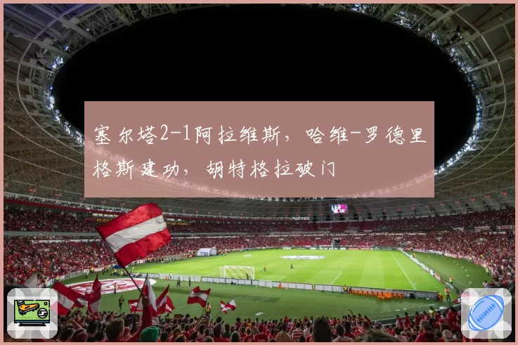 塞尔塔2-1阿拉维斯,哈维-罗德里格斯建功,胡特格拉破门
