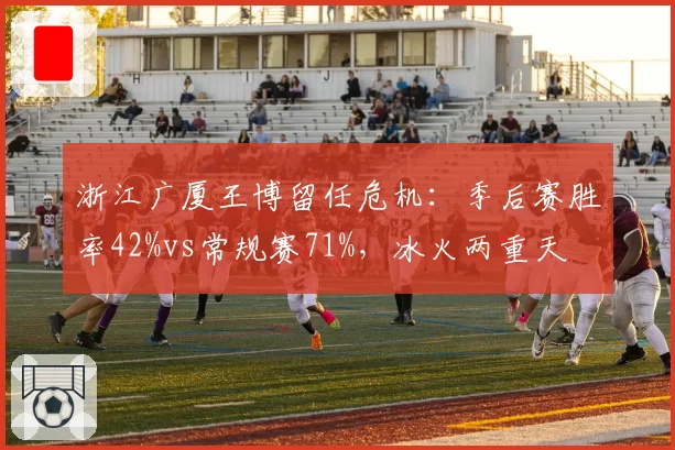 浙江广厦王博留任危机:季后赛胜率42%vs常规赛71%,冰火两重天