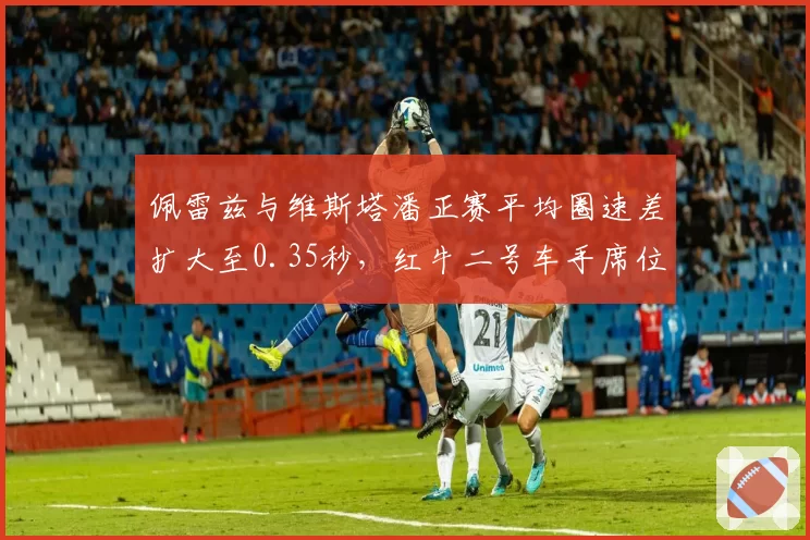 佩雷兹与维斯塔潘正赛平均圈速差扩大至0.35秒，红牛二号车手席位告急