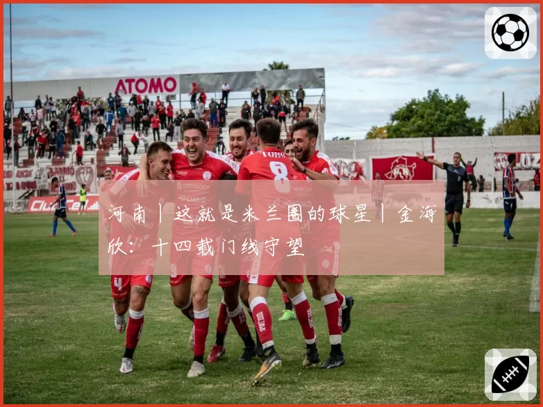 河南丨这就是米兰圈的球星丨金海欣:十四载门线守望