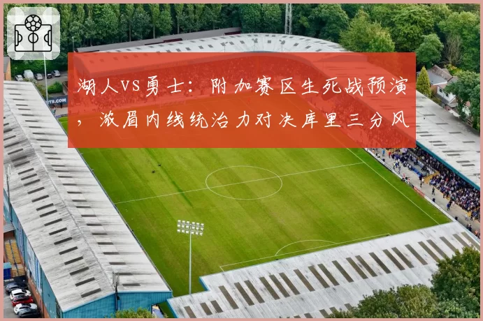 湖人vs勇士：附加赛区生死战预演，浓眉内线统治力对决库里三分风暴？