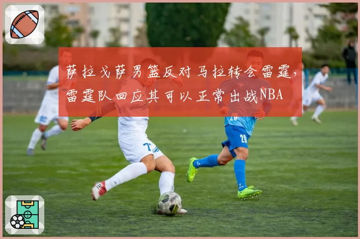 萨拉戈萨男篮反对马拉转会雷霆，雷霆队回应其可以正常出战NBA