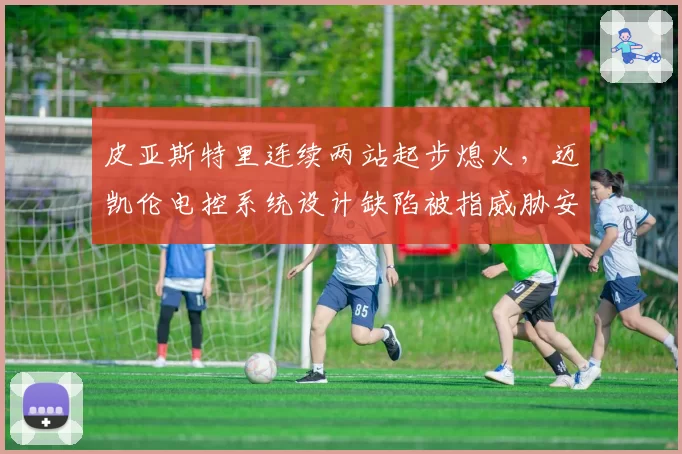 皮亚斯特里连续两站起步熄火，迈凯伦电控系统设计缺陷被指威胁安全