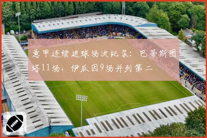 意甲连续进球场次纪录：巴蒂斯图塔11场，伊瓜因9场并列第二