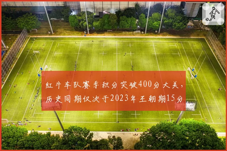 红牛车队赛季积分突破400分大关,历史同期仅次于2023年王朝期15分