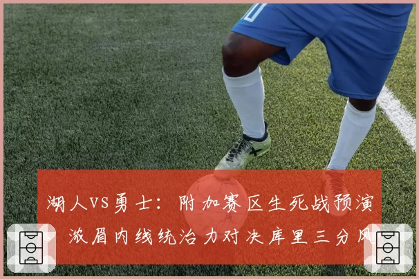 湖人vs勇士：附加赛区生死战预演，浓眉内线统治力对决库里三分风暴？