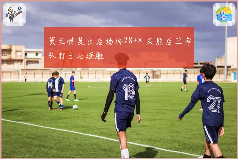 莫兰特复出后场均28+8 灰熊后卫率队打出七连胜